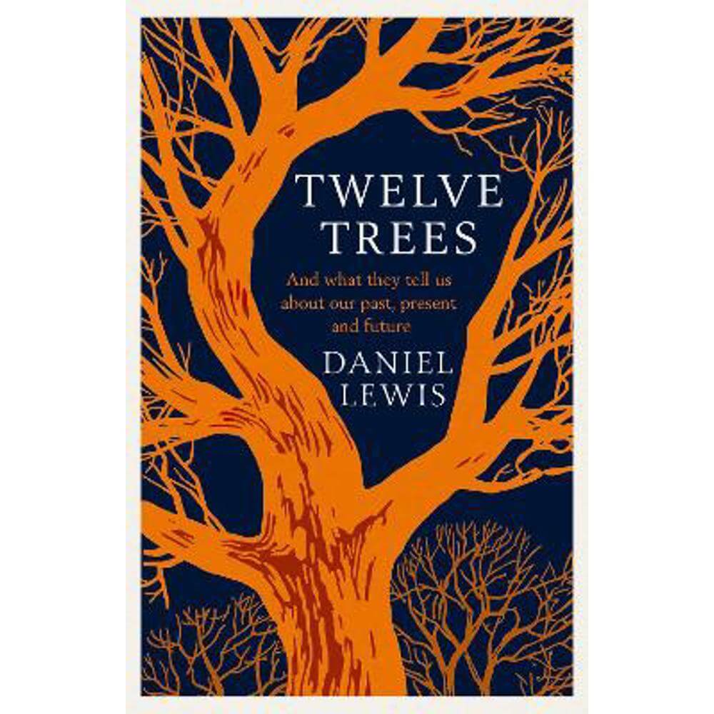 Twelve Trees: And What They Tell Us About Our Past, Present and Future (Hardback) - Daniel Lewis